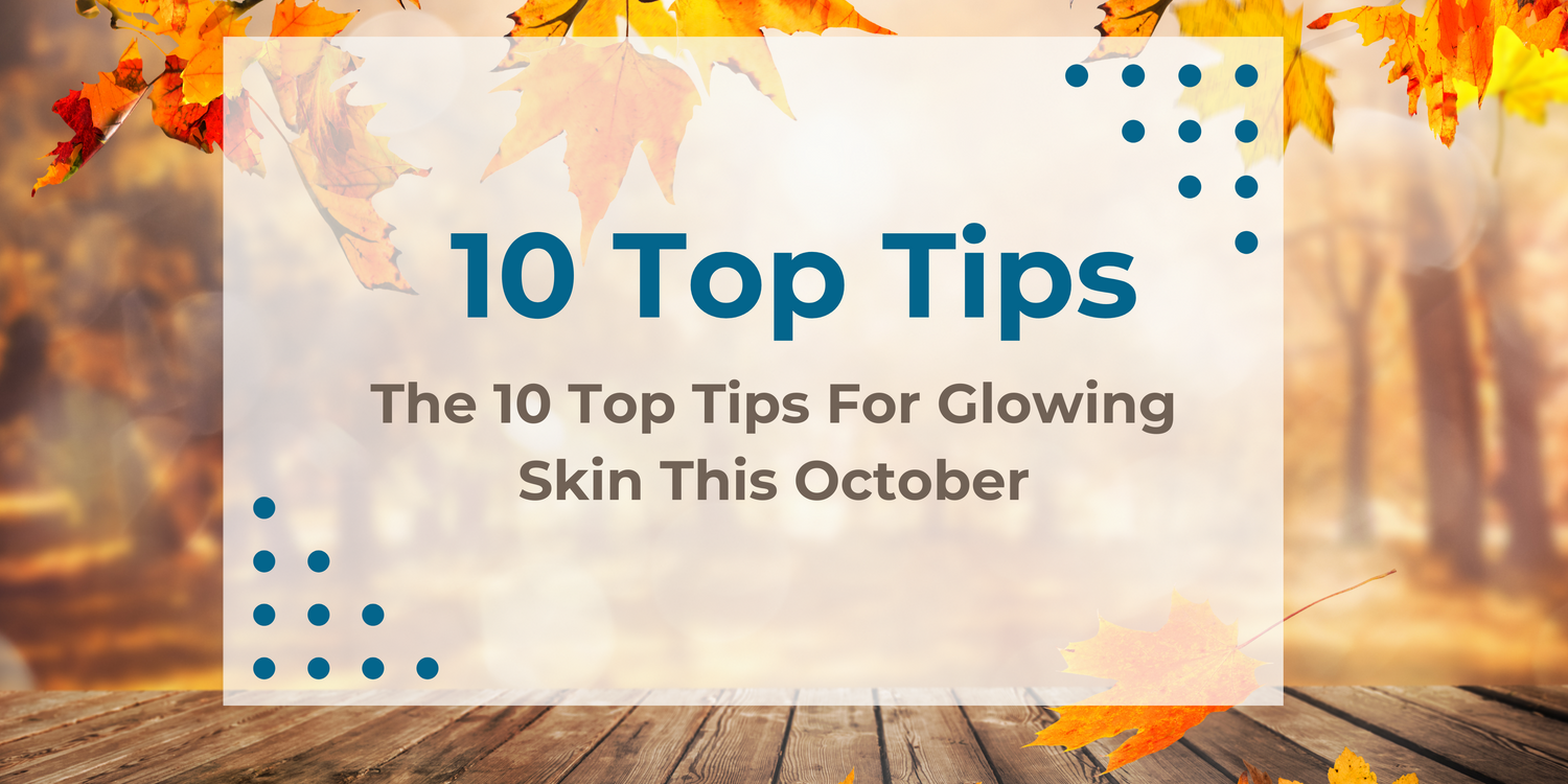 Top 10 Tips for Achieving Glowing Skin This October